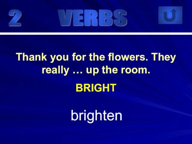 2 brighten Thank you for the flowers. They really … up the room. BRIGHT VERBS