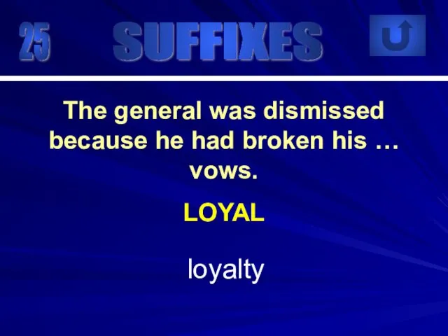 25 loyalty The general was dismissed because he had broken his … vows. LOYAL SUFFIXES