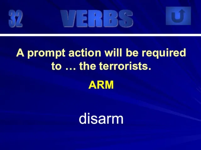 32 disarm A prompt action will be required to … the terrorists. ARM VERBS