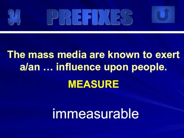 34 immeasurable The mass media are known to exert a/an … influence upon people. MEASURE PREFIXES