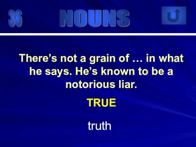 36 truth There’s not a grain of … in what