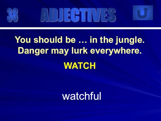 38 watchful You should be … in the jungle. Danger may lurk everywhere. WATCH ADJECTIVES