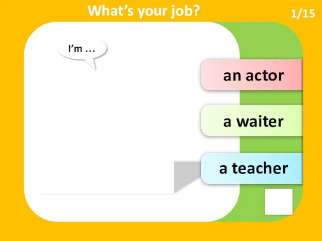 an actor a waiter a teacher 1/15 I’m … What’s your job?