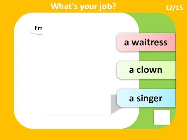 a waitress a clown I’m … What’s your job? a singer 12/15