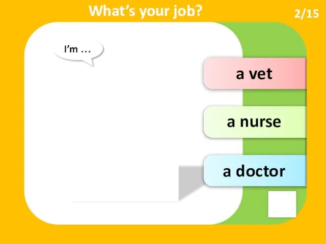 a vet a nurse a doctor I’m … What’s your job? 2/15