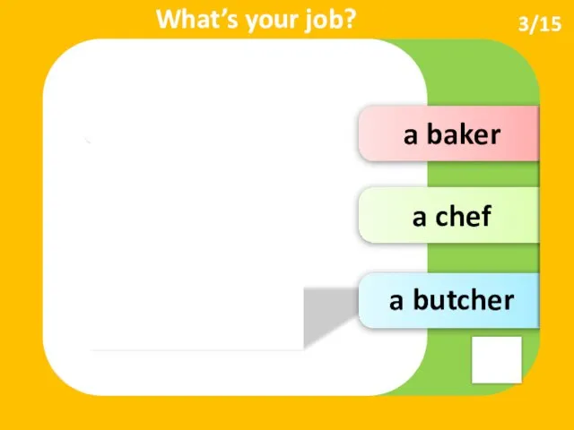 a baker a chef 3/15 I’m … What’s your job? a butcher