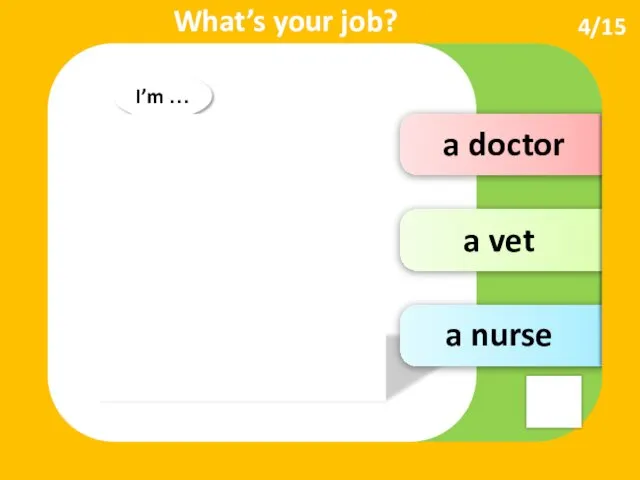 a vet a doctor I’m … What’s your job? a nurse 4/15