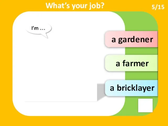 a gardener a farmer 5/15 What’s your job? I’m … a bricklayer