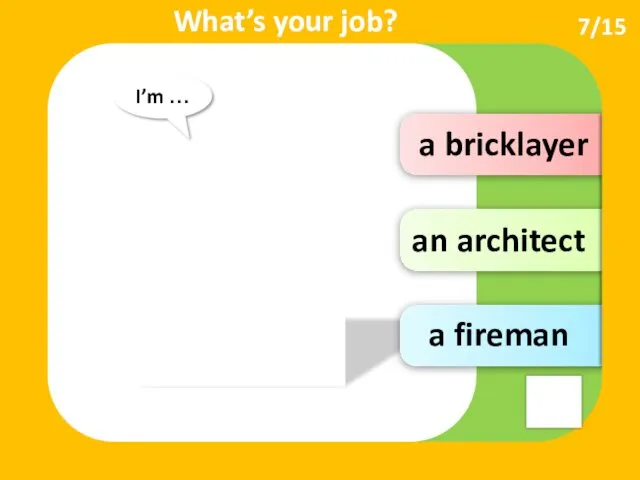 an architect a bricklayer a fireman I’m … What’s your job? 7/15