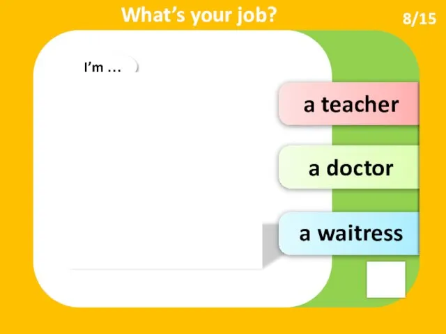 a teacher a doctor 8/15 I’m … What’s your job? a waitress