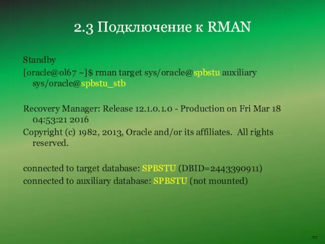 Standby [oracle@ol67 ~]$ rman target sys/oracle@spbstu auxiliary sys/oracle@spbstu_stb Recovery Manager: