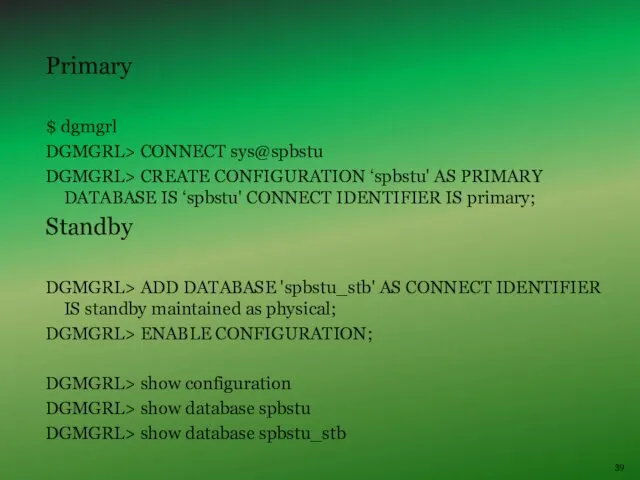 Primary $ dgmgrl DGMGRL> CONNECT sys@spbstu DGMGRL> CREATE CONFIGURATION ‘spbstu'