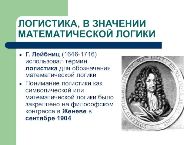 ЛОГИСТИКА, В ЗНАЧЕНИИ МАТЕМАТИЧЕСКОЙ ЛОГИКИ Г. Лейбниц (1646-1716) использовал термин логистика для обозначения
