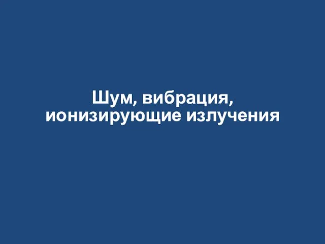 Шум, вибрация, ионизирующие излучения