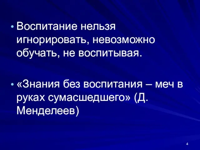 Воспитание нельзя игнорировать, невозможно обучать, не воспитывая. «Знания без воспитания – меч в руках сумасшедшего» (Д.Менделеев)