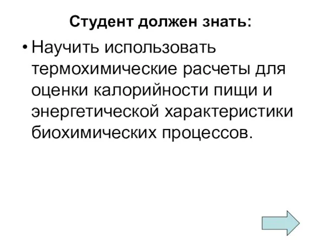 Студент должен знать: Научить использовать термохимические расчеты для оценки калорийности пищи и энергетической характеристики биохимических процессов.