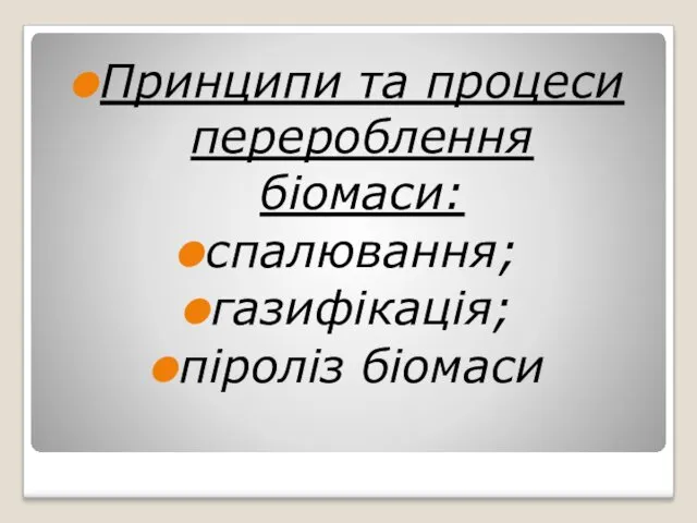 Принципи та процеси перероблення біомаси: спалювання; газифікація; піроліз біомаси