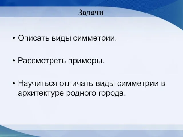 Задачи Описать виды симметрии. Рассмотреть примеры. Научиться отличать виды симметрии в архитектуре родного города.