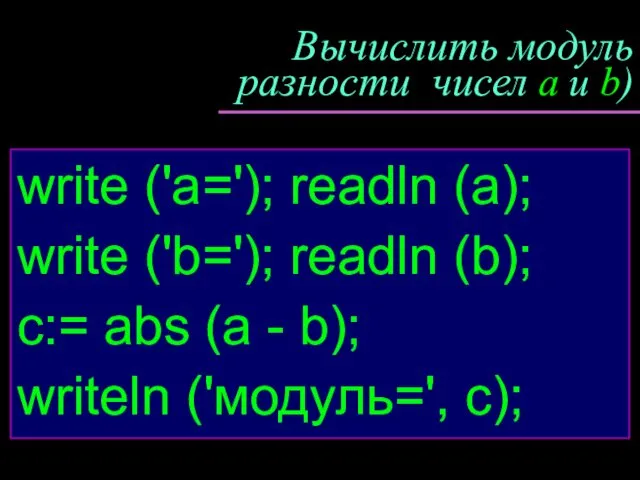 Вычислить модуль разности чисел a и b) write ('a='); readln