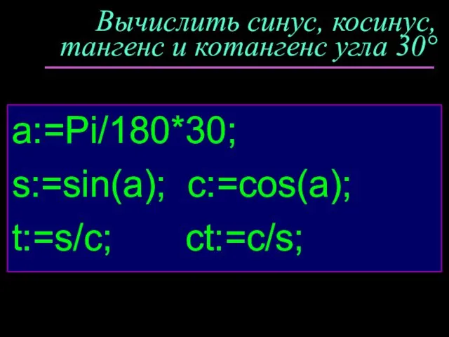 Вычислить синус, косинус, тангенс и котангенс угла 30° a:=Pi/180*30; s:=sin(a); c:=cos(a); t:=s/c; ct:=c/s;