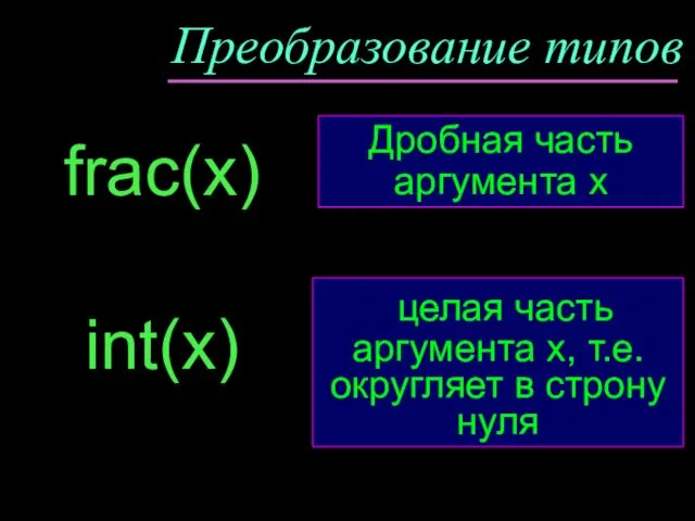 Преобразование типов frac(x) целая часть аргумента х, т.е. округляет в строну нуля int(x)