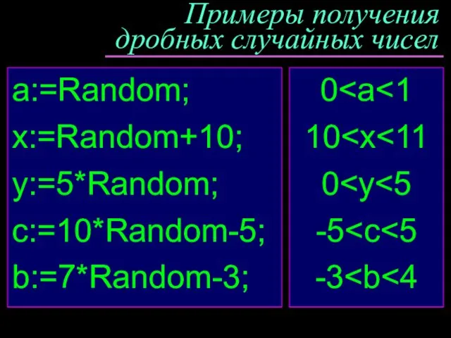 Примеры получения дробных случайных чисел a:=Random; x:=Random+10; y:=5*Random; c:=10*Random-5; b:=7*Random-3; 0 10 0 -5 -3