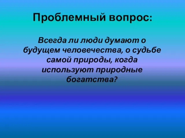 Проблемный вопрос: Всегда ли люди думают о будущем человечества, о