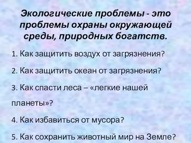 Экологические проблемы - это проблемы охраны окружающей среды, природных богатств.