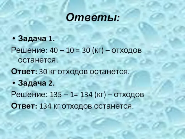 Ответы: Задача 1. Решение: 40 – 10 = 30 (кг) – отходов останется.