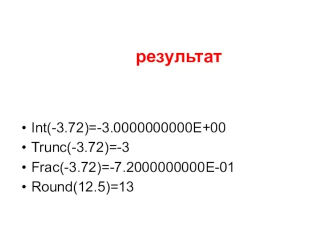 Int(-3.72)=-3.0000000000E+00 Trunc(-3.72)=-3 Frac(-3.72)=-7.2000000000E-01 Round(12.5)=13 результат