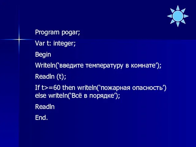 Program pogar; Var t: integer; Begin Writeln(‘введите температуру в комнате’);