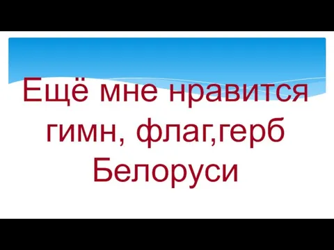 Ещё мне нравится гимн, флаг,герб Белоруси