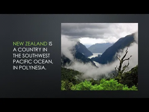 NEW ZEALAND IS A COUNTRY IN THE SOUTHWEST PACIFIC OCEAN, IN POLYNESIA.