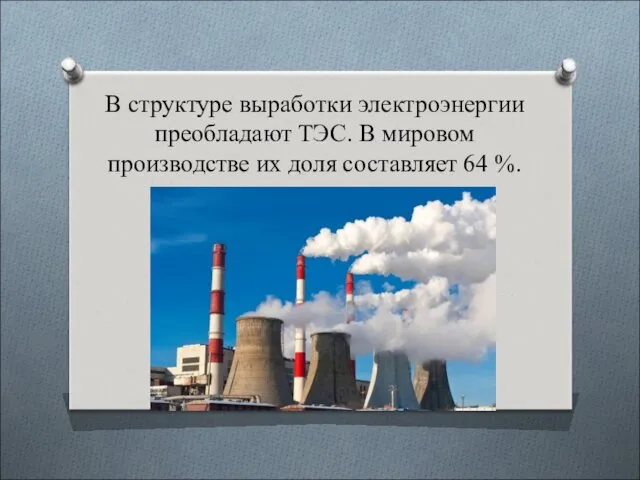 В структуре выработки электроэнергии преобладают ТЭС. В мировом производстве их доля составляет 64 %.