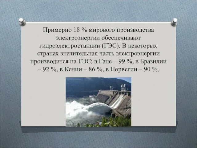 Примерно 18 % мирового производства электроэнергии обеспечивают гидроэлектростанции (ГЭС). В