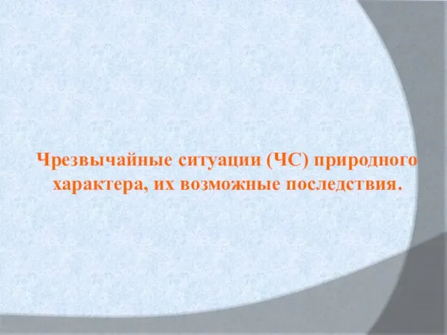 Чрезвычайные ситуации (ЧС) природного характера, их возможные последствия.