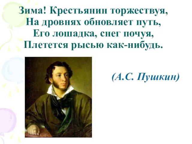 Зима! Крестьянин торжествуя, На дровнях обновляет путь, Его лошадка, снег почуя, Плетется рысью как-нибудь. (А.С. Пушкин)