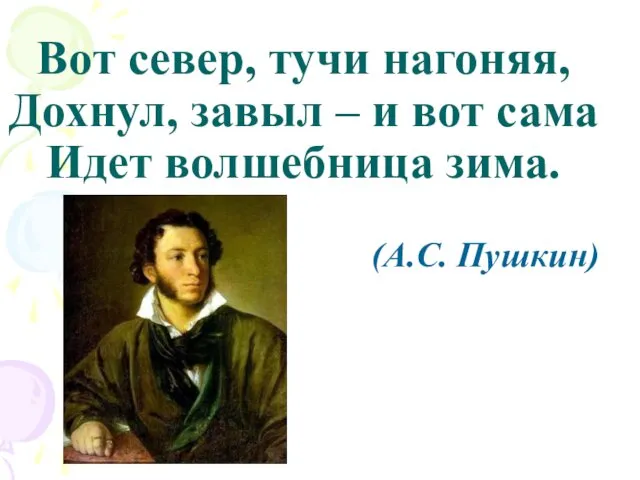 Вот север, тучи нагоняя, Дохнул, завыл – и вот сама Идет волшебница зима. (А.С. Пушкин)