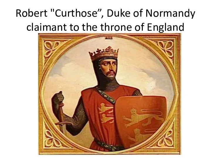 Robert "Curthose”, Duke of Normandy claimant to the throne of England