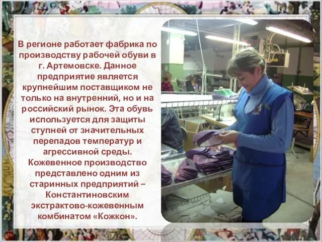 В регионе работает фабрика по производству рабочей обуви в г. Артемовске. Данное предприятие