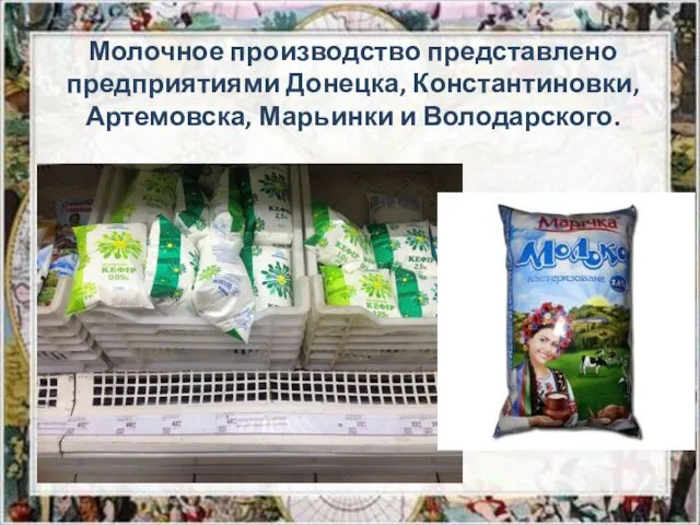 Молочное производство представлено предприятиями Донецка, Константиновки, Артемовска, Марьинки и Володарского.