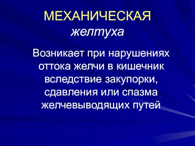 МЕХАНИЧЕСКАЯ желтуха Возникает при нарушениях оттока желчи в кишечник вследствие закупорки, сдавления или спазма желчевыводящих путей