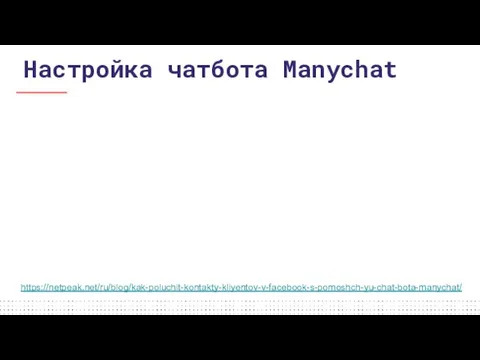 https://netpeak.net/ru/blog/kak-poluchit-kontakty-kliyentov-v-facebook-s-pomoshch-yu-chat-bota-manychat/ Настройка чатбота Manychat