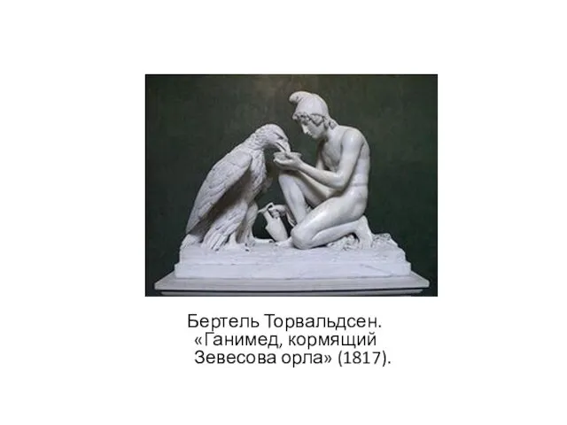 Бертель Торвальдсен. «Ганимед, кормящий Зевесова орла» (1817).