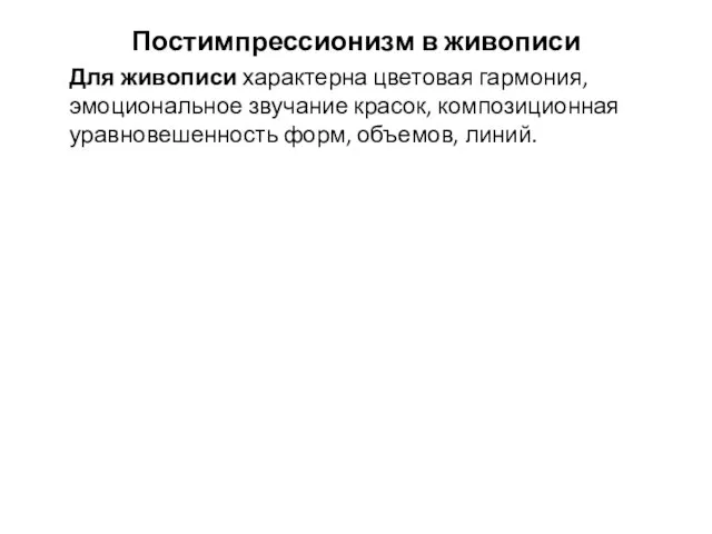 Постимпрессионизм в живописи Для живописи характерна цветовая гармония, эмоциональное звучание красок, композиционная уравновешенность форм, объемов, линий.