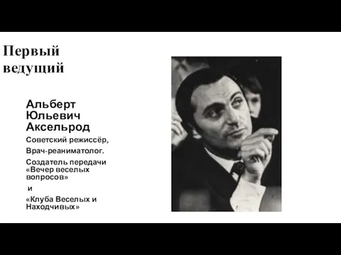 Первый ведущий Альберт Юльевич Аксельрод Советский режиссёр, Врач-реаниматолог. Создатель передачи