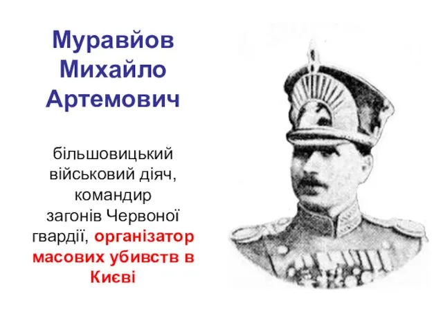 Муравйов Михайло Артемович більшовицький військовий діяч, командир загонів Червоної гвардії, організатор масових убивств в Києві