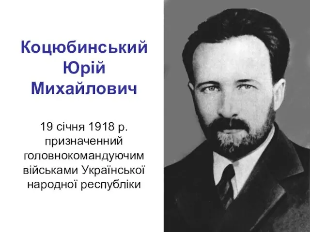 Коцюбинський Юрій Михайлович 19 січня 1918 р. призначенний головнокомандуючим військами Української народної республіки