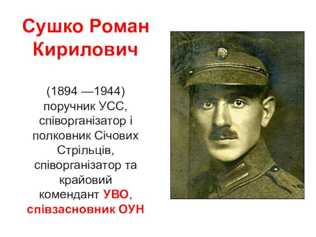 Сушко Роман Кирилович (1894 —1944) поручник УСС, співорганізатор і полковник