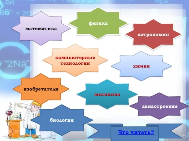 компьютерные технологии медицина авиастроение биология изобретатели математика физика астрономия химия Что читать?